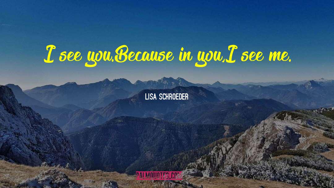 Lisa Schroeder Quotes: I see you.<br /><br />Because