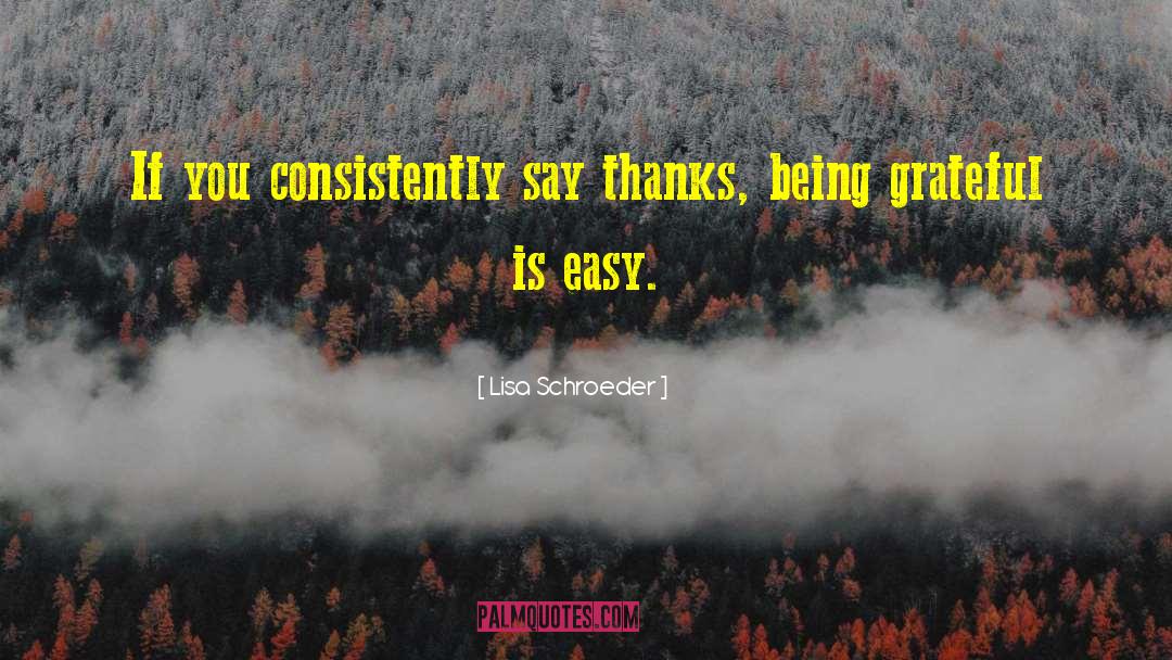 Lisa Schroeder Quotes: If you consistently say thanks,