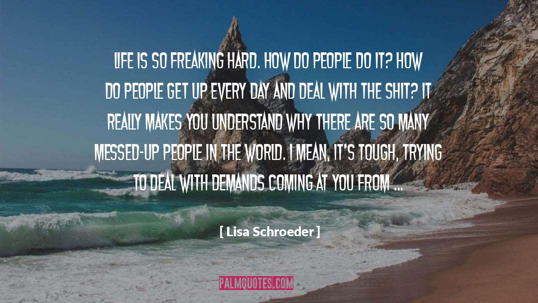 Lisa Schroeder Quotes: Life is so freaking hard.