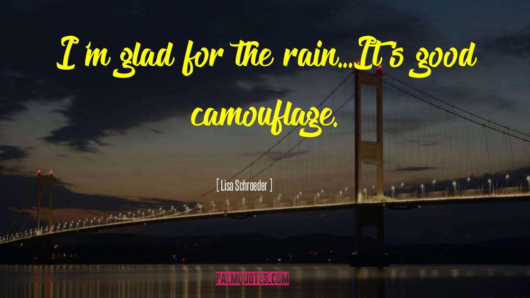 Lisa Schroeder Quotes: I'm glad for the rain...It's
