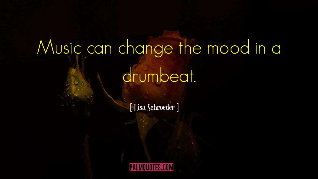 Lisa Schroeder Quotes: Music <br />can change the