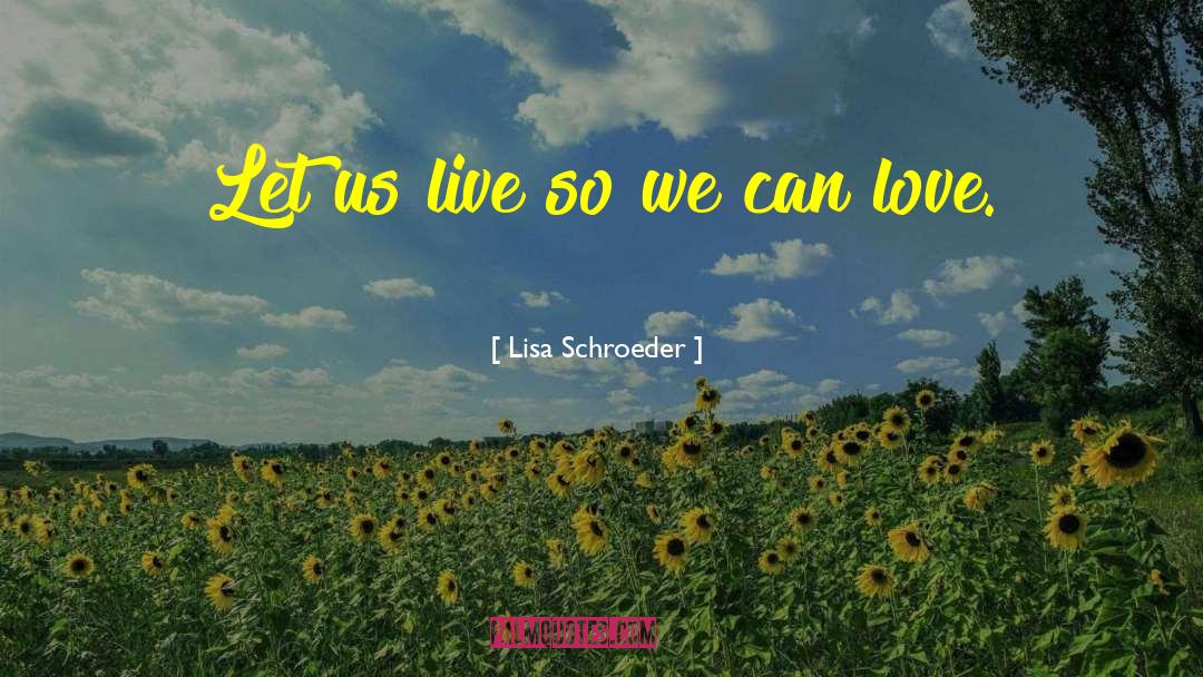 Lisa Schroeder Quotes: Let us live so we