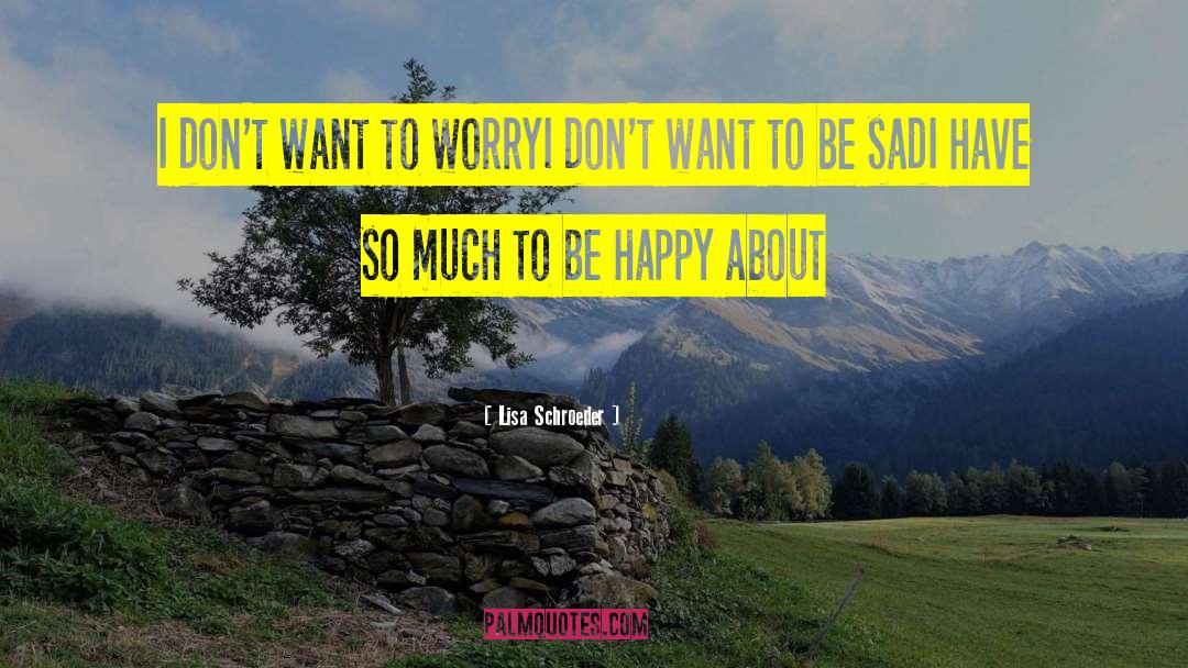 Lisa Schroeder Quotes: I don't want to worry<br