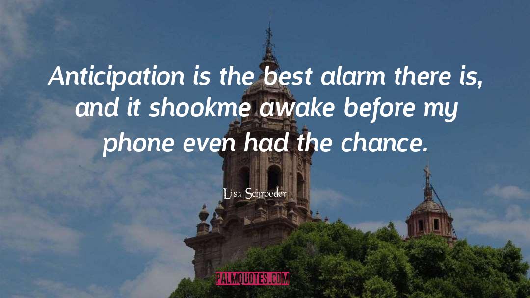 Lisa Schroeder Quotes: Anticipation is the best <br>alarm