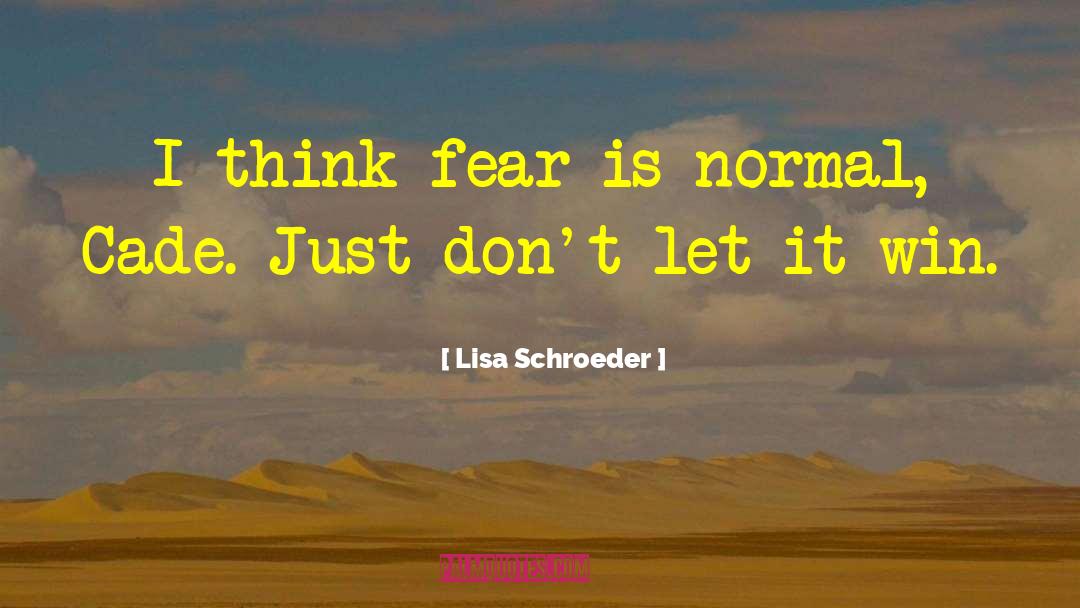 Lisa Schroeder Quotes: I think fear is normal,