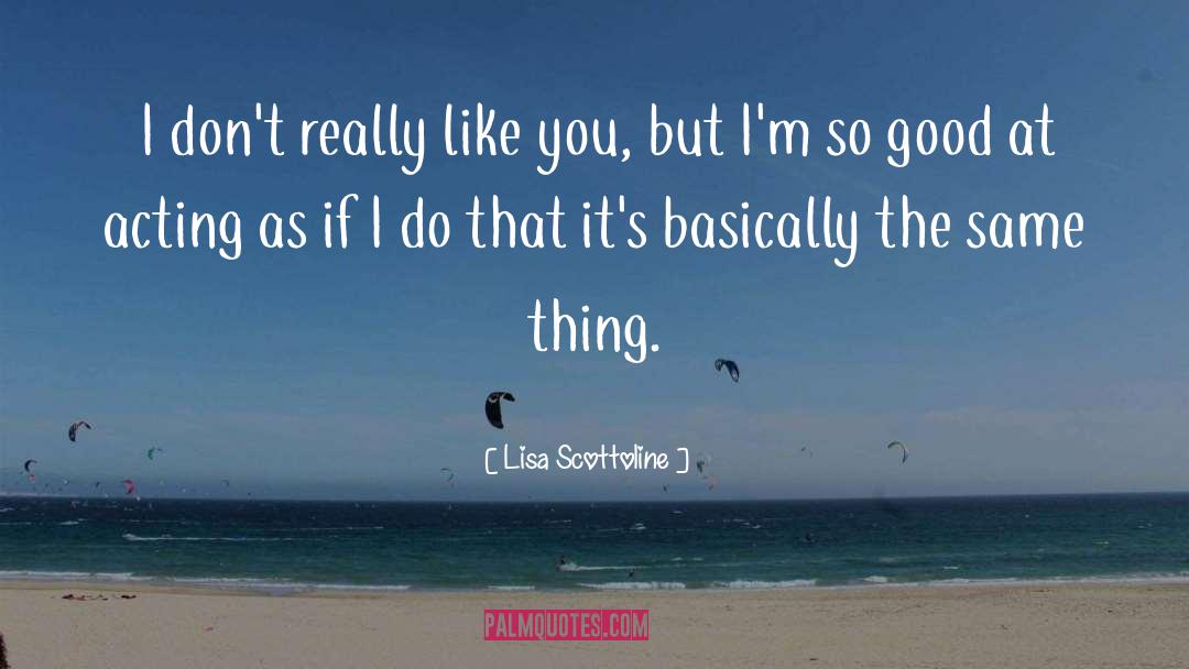 Lisa Scottoline Quotes: I don't really like you,