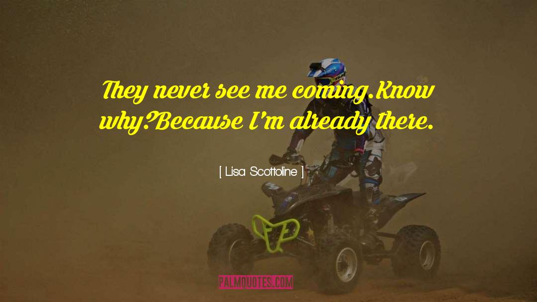 Lisa Scottoline Quotes: They never see me coming.<br>Know