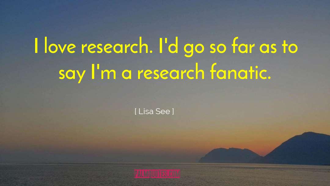 Lisa See Quotes: I love research. I'd go