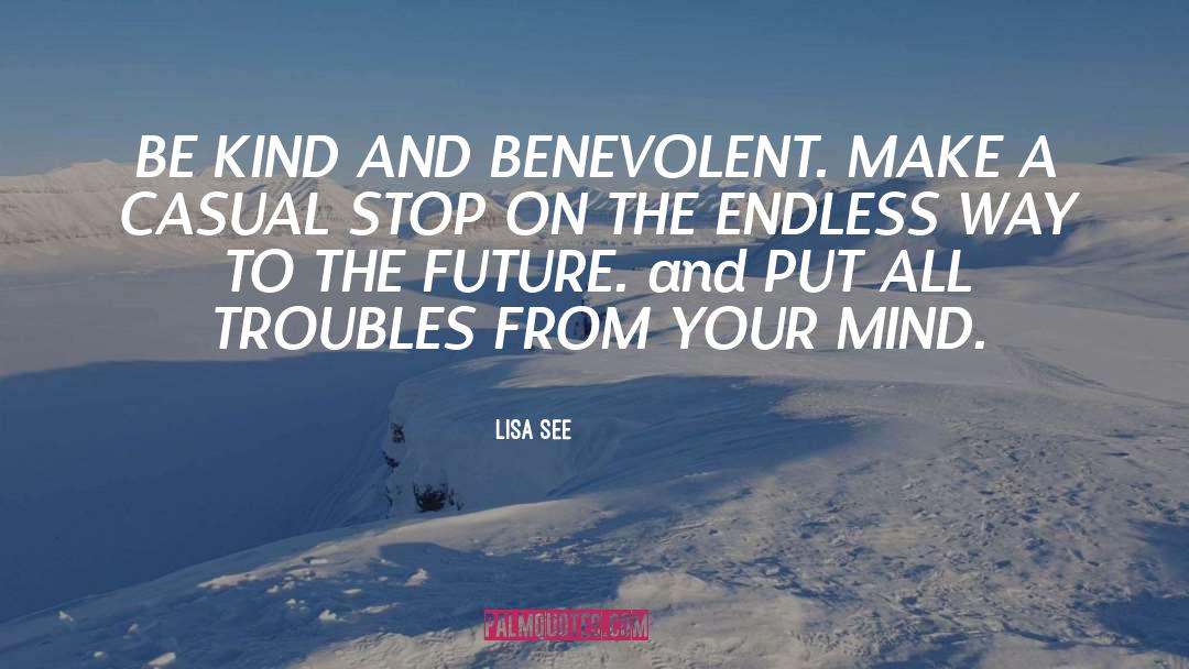 Lisa See Quotes: BE KIND AND BENEVOLENT. MAKE