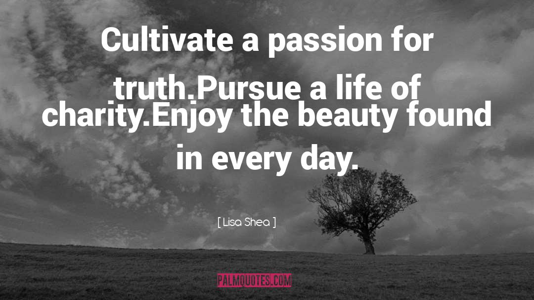 Lisa Shea Quotes: Cultivate a passion for truth.<br>Pursue