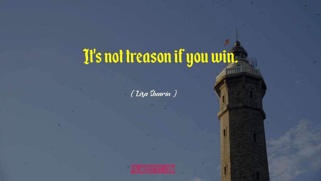 Lisa Shearin Quotes: It's not treason if you