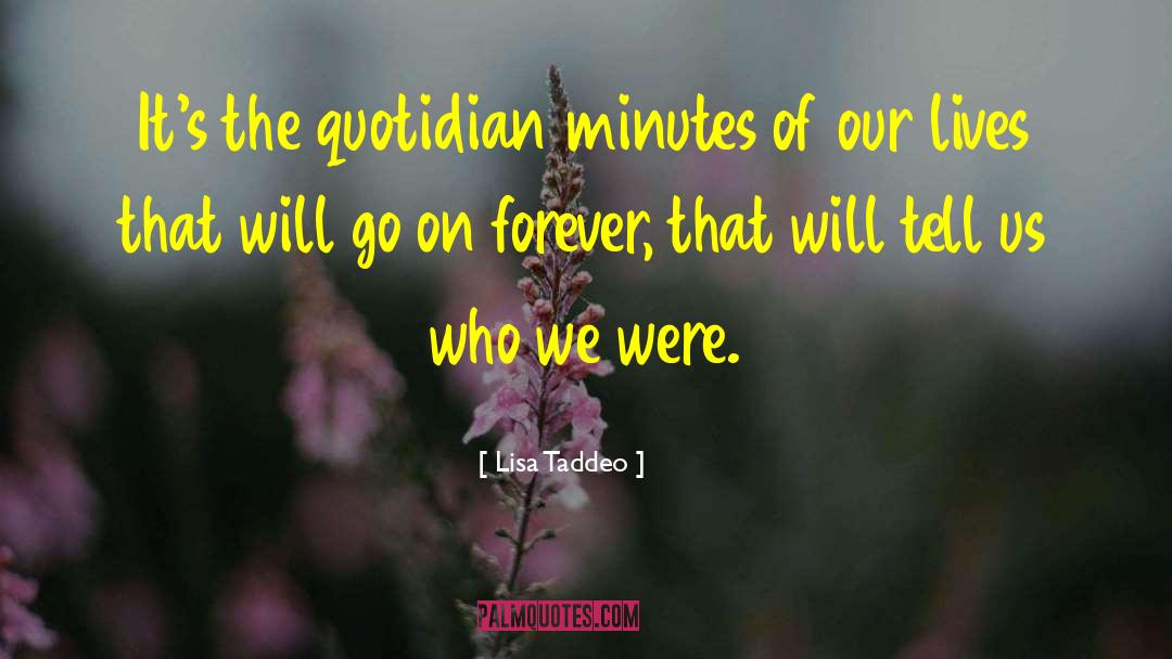 Lisa Taddeo Quotes: It's the quotidian minutes of