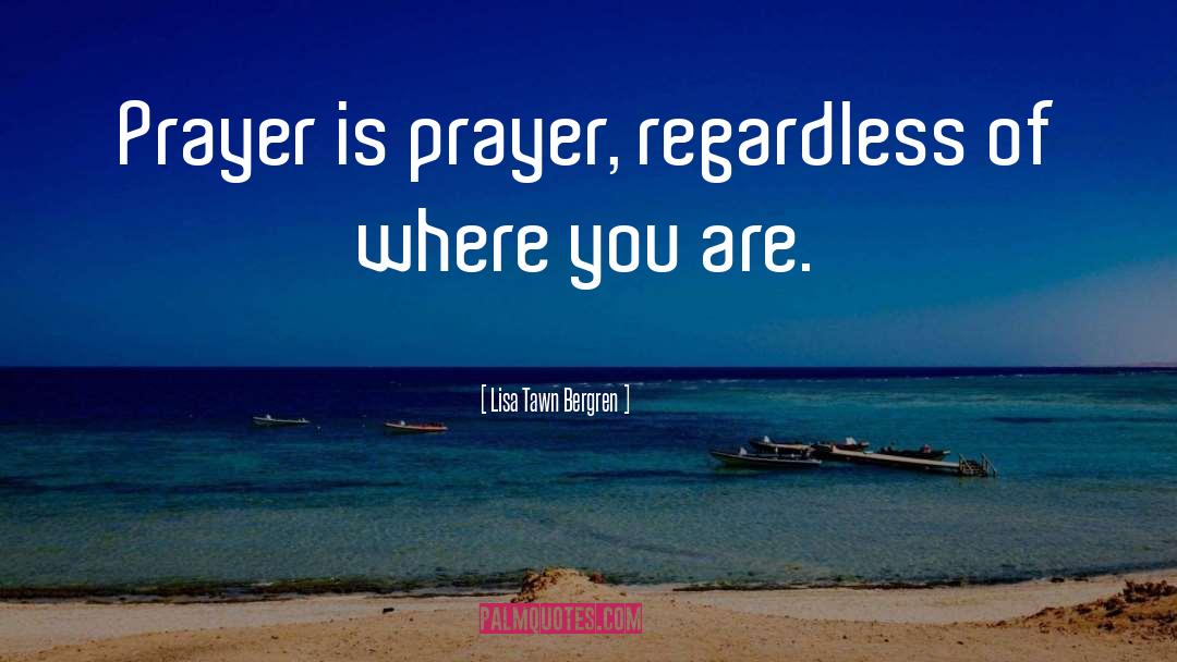 Lisa Tawn Bergren Quotes: Prayer is prayer, regardless of
