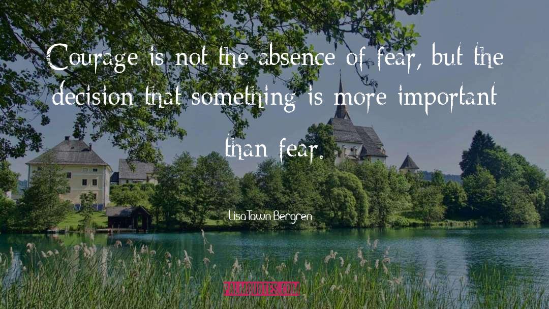 Lisa Tawn Bergren Quotes: Courage is not the absence