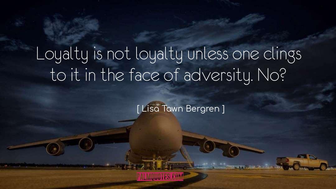 Lisa Tawn Bergren Quotes: Loyalty is not loyalty unless