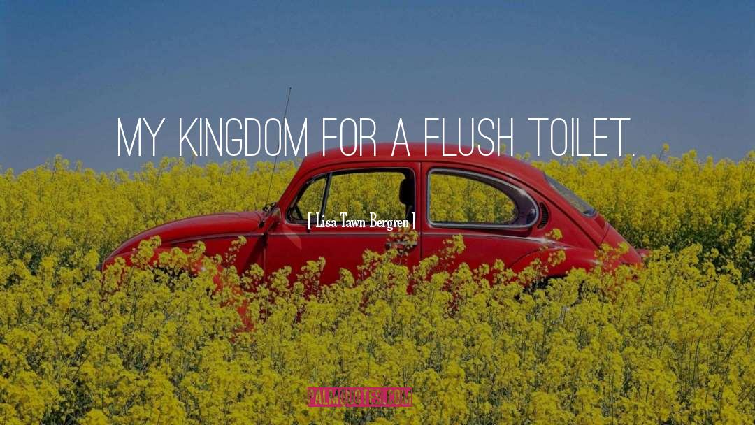 Lisa Tawn Bergren Quotes: My kingdom for a flush