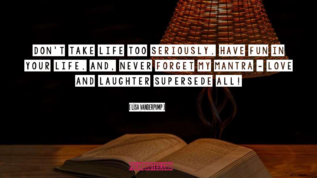 Lisa Vanderpump Quotes: Don't take life too seriously.