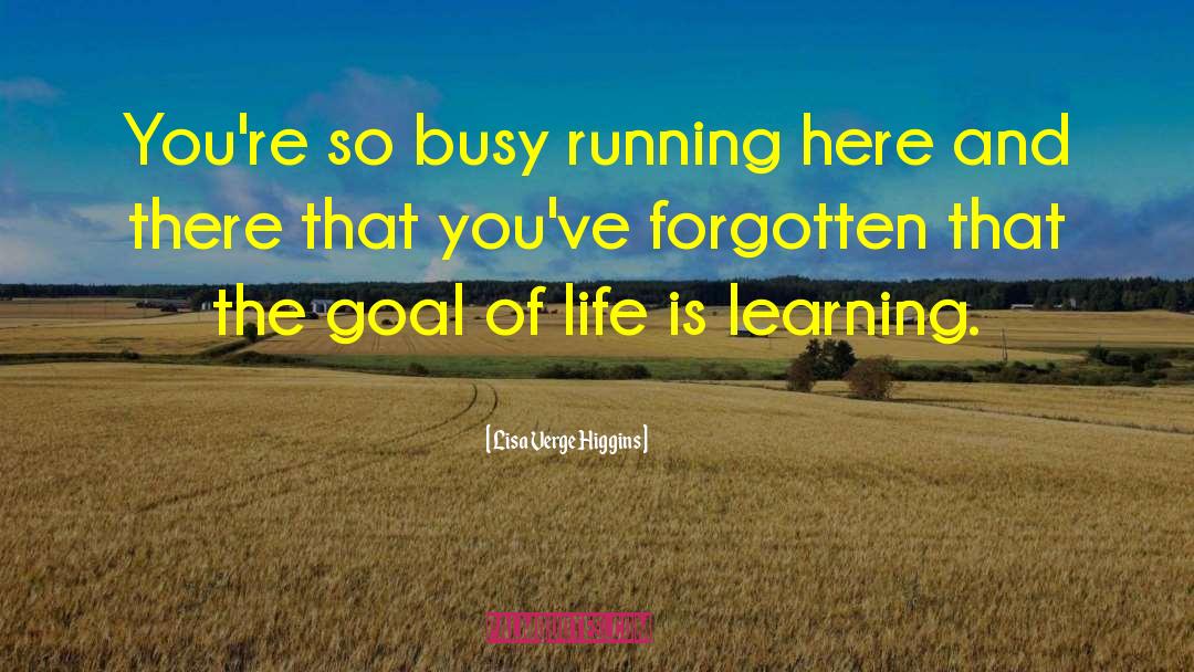 Lisa Verge Higgins Quotes: You're so busy running here