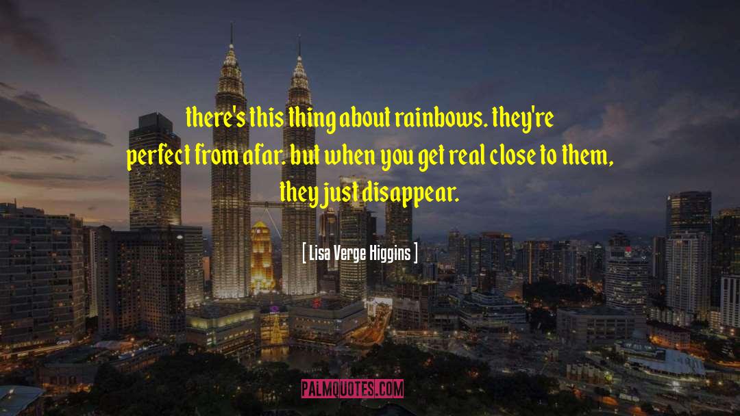 Lisa Verge Higgins Quotes: there's this thing about rainbows.