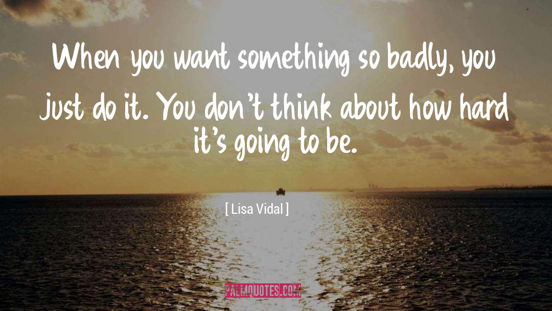 Lisa Vidal Quotes: When you want something so