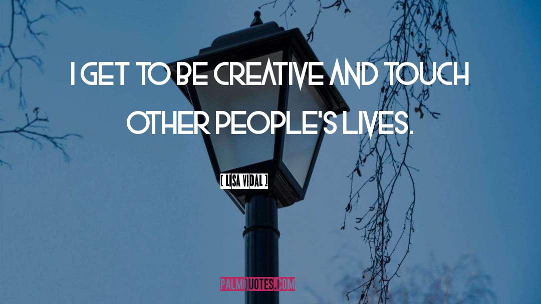 Lisa Vidal Quotes: I get to be creative