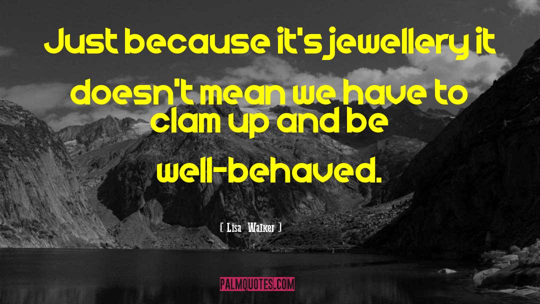 Lisa  Walker Quotes: Just because it's jewellery it