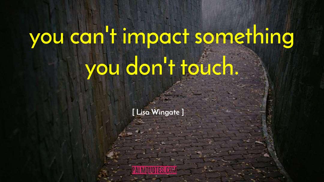 Lisa Wingate Quotes: you can't impact something you