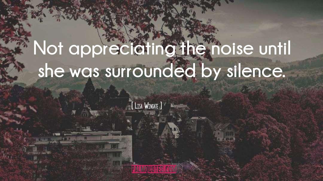 Lisa Wingate Quotes: Not appreciating the noise until