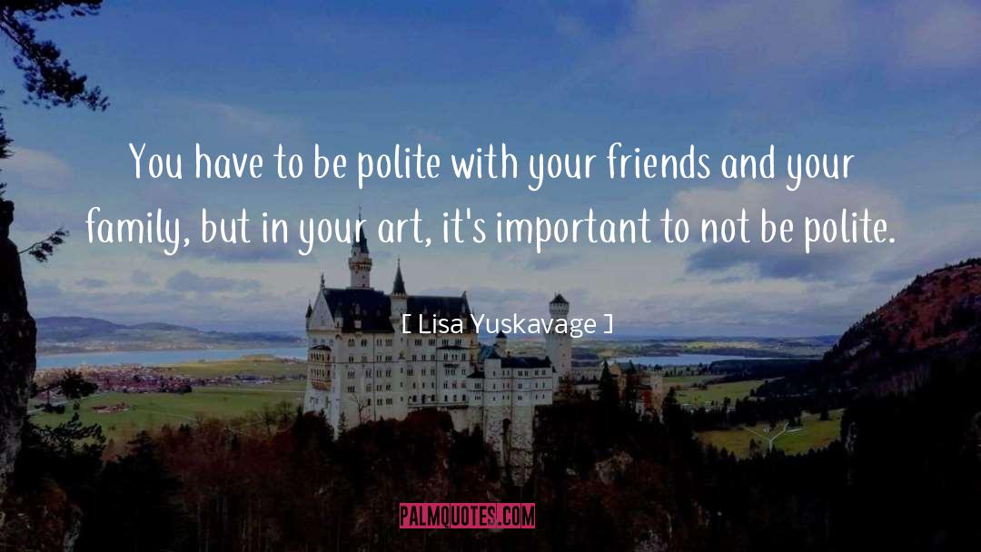 Lisa Yuskavage Quotes: You have to be polite