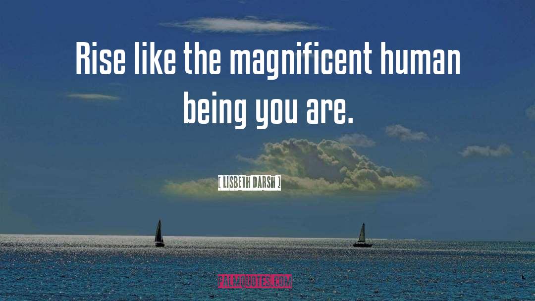 Lisbeth Darsh Quotes: Rise like the magnificent human