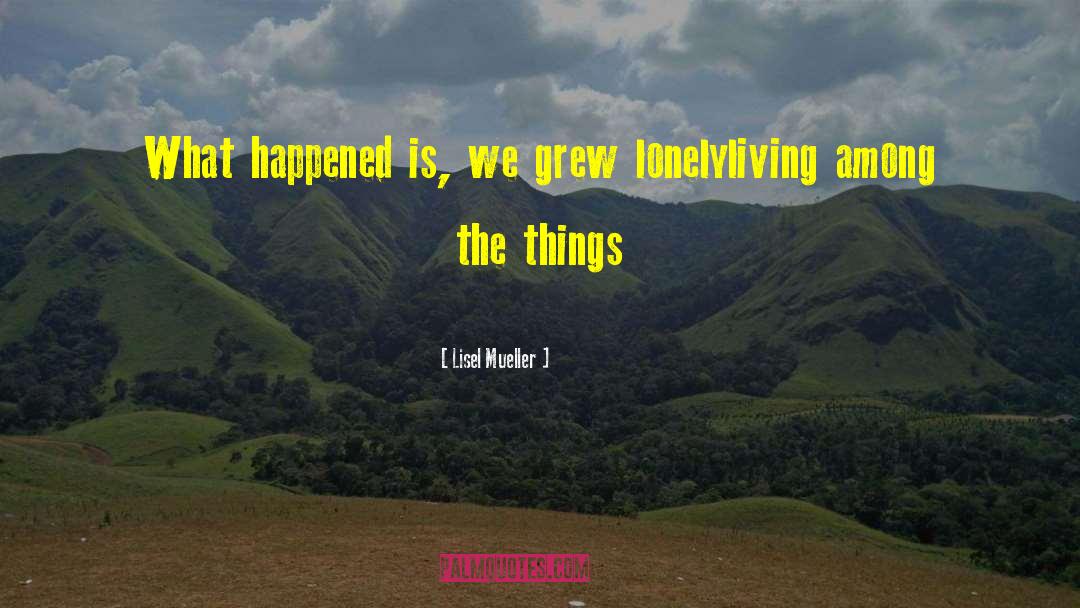 Lisel Mueller Quotes: What happened is, we grew