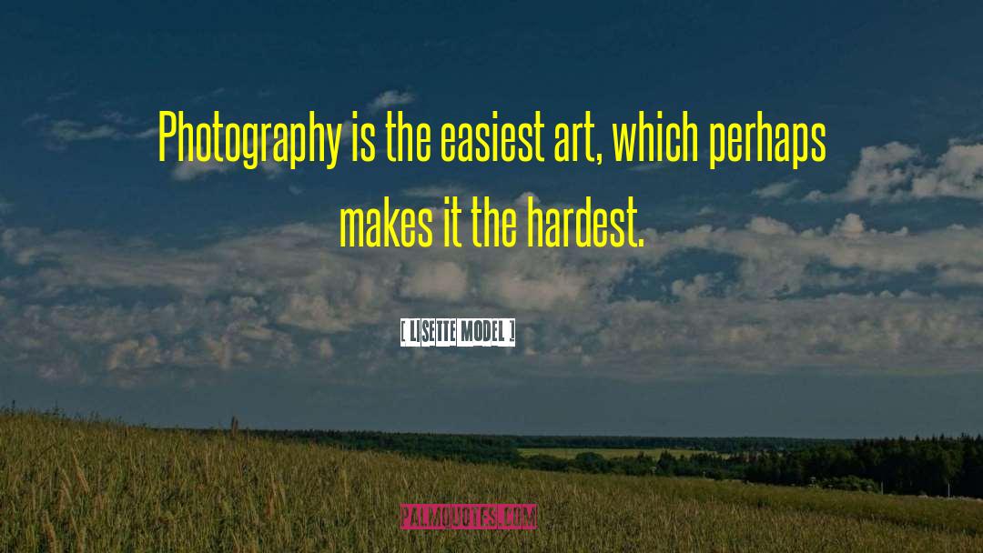 Lisette Model Quotes: Photography is the easiest art,