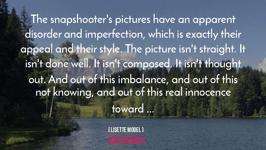 Lisette Model Quotes: The snapshooter's pictures have an