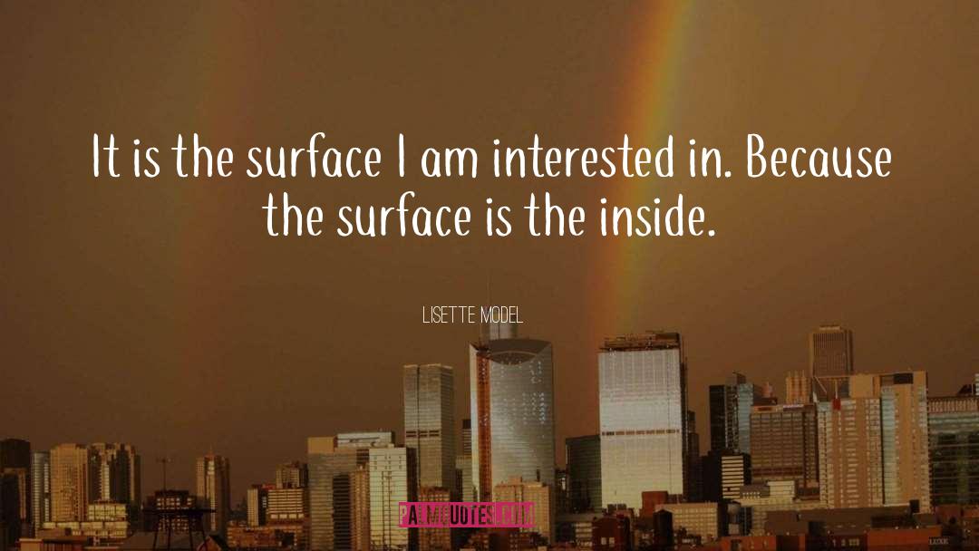 Lisette Model Quotes: It is the surface I