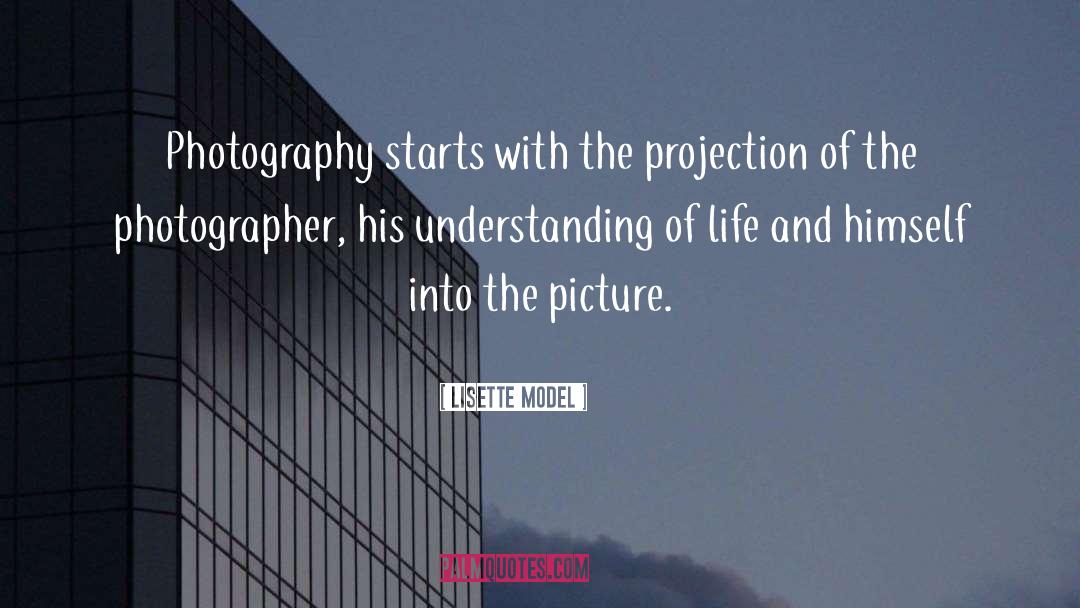 Lisette Model Quotes: Photography starts with the projection