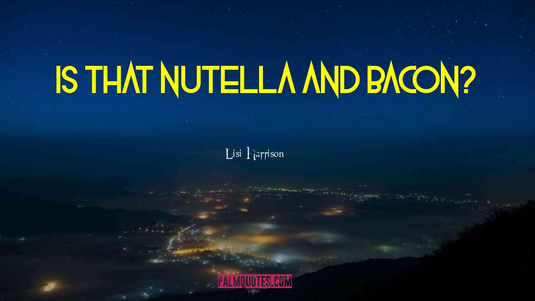 Lisi Harrison Quotes: Is that Nutella and bacon?