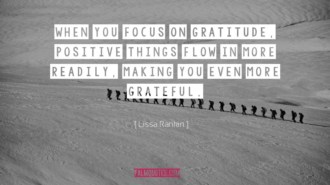 Lissa Rankin Quotes: When you focus on gratitude,