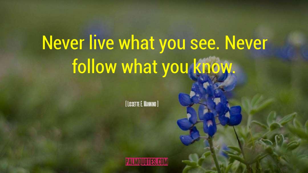Lissette E. Manning Quotes: Never live what you see.