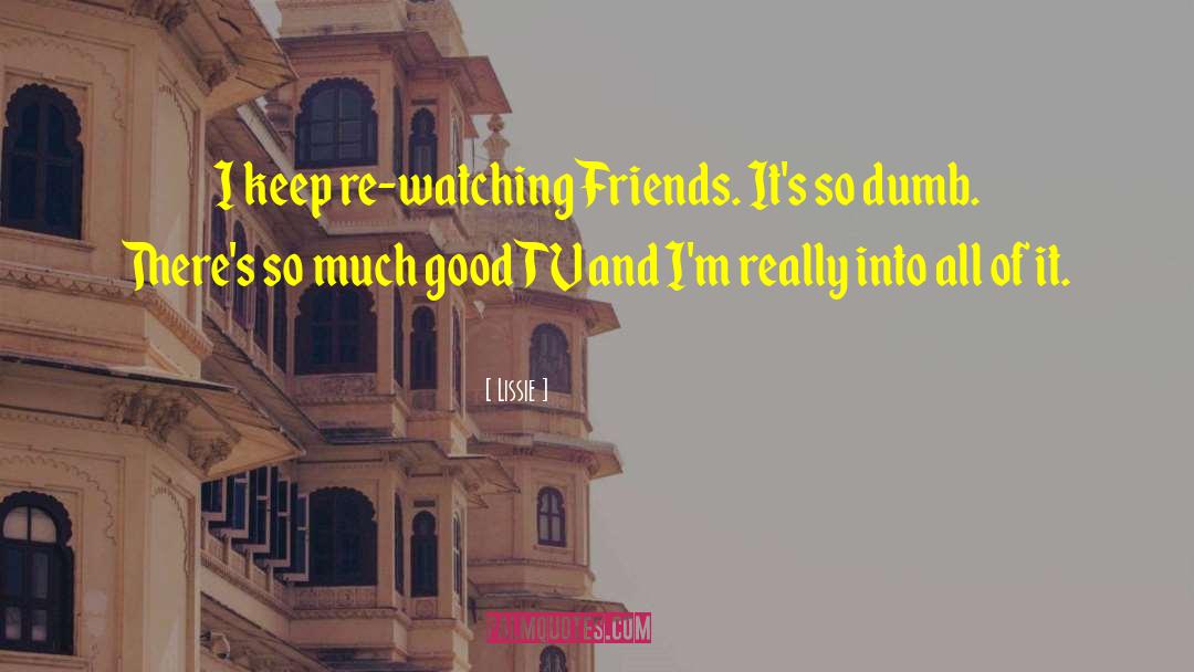 Lissie Quotes: I keep re-watching Friends. It's