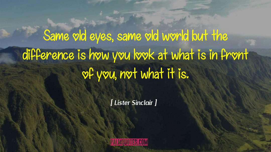 Lister Sinclair Quotes: Same old eyes, same old