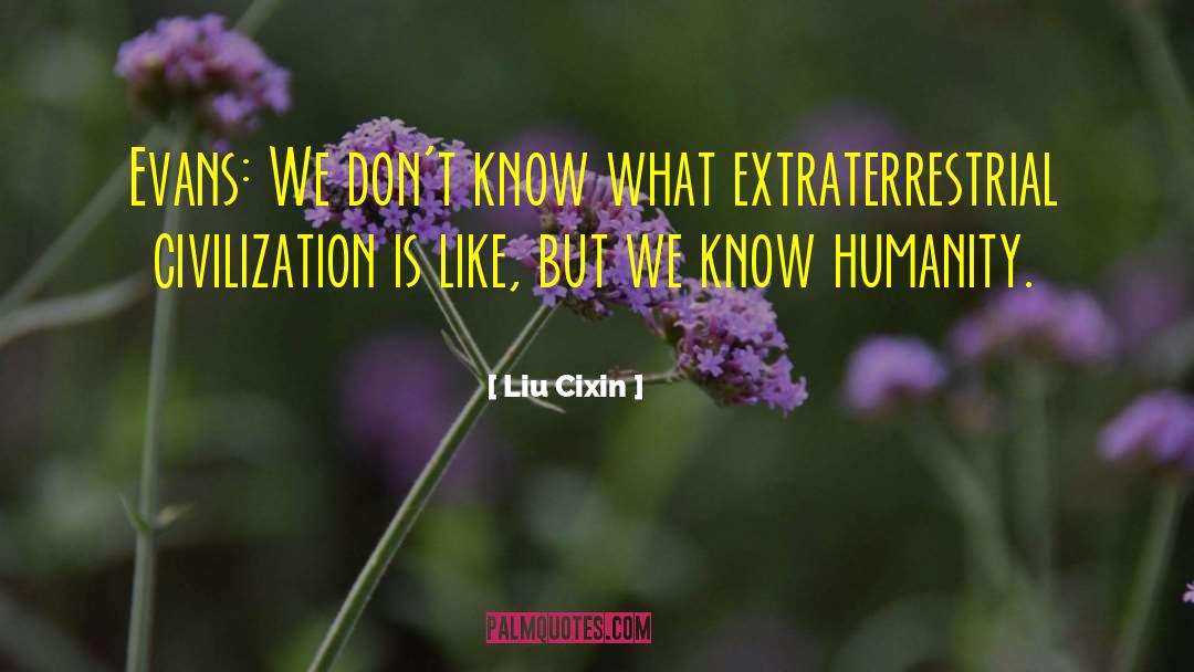 Liu Cixin Quotes: Evans: We don't know what