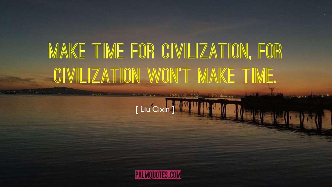 Liu Cixin Quotes: Make time for civilization, for