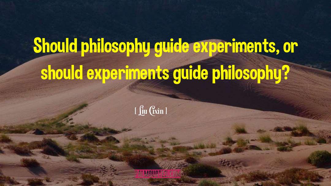 Liu Cixin Quotes: Should philosophy guide experiments, or