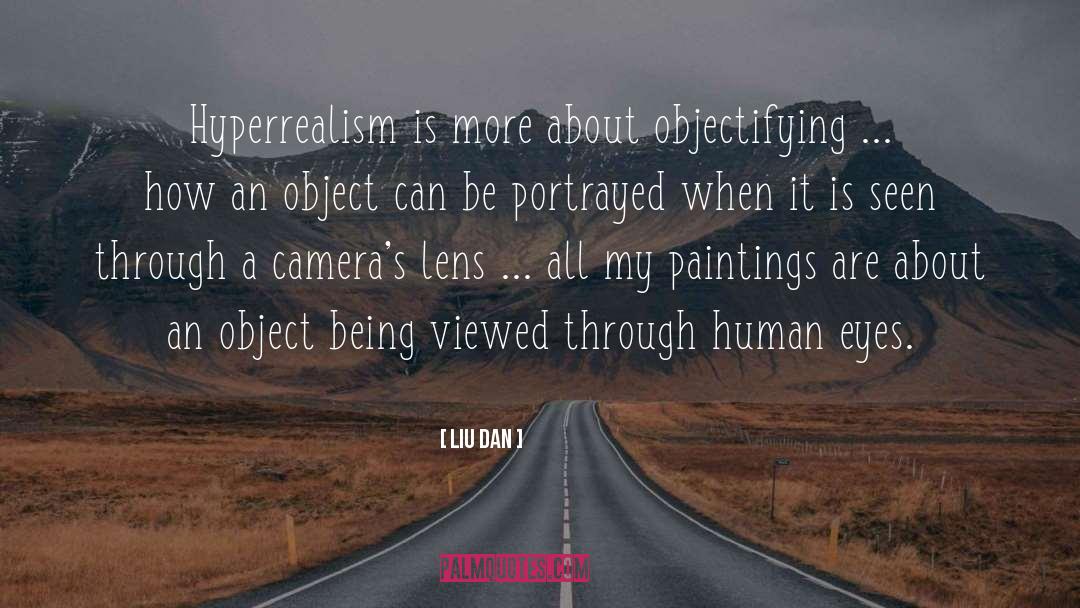 Liu Dan Quotes: Hyperrealism is more about objectifying