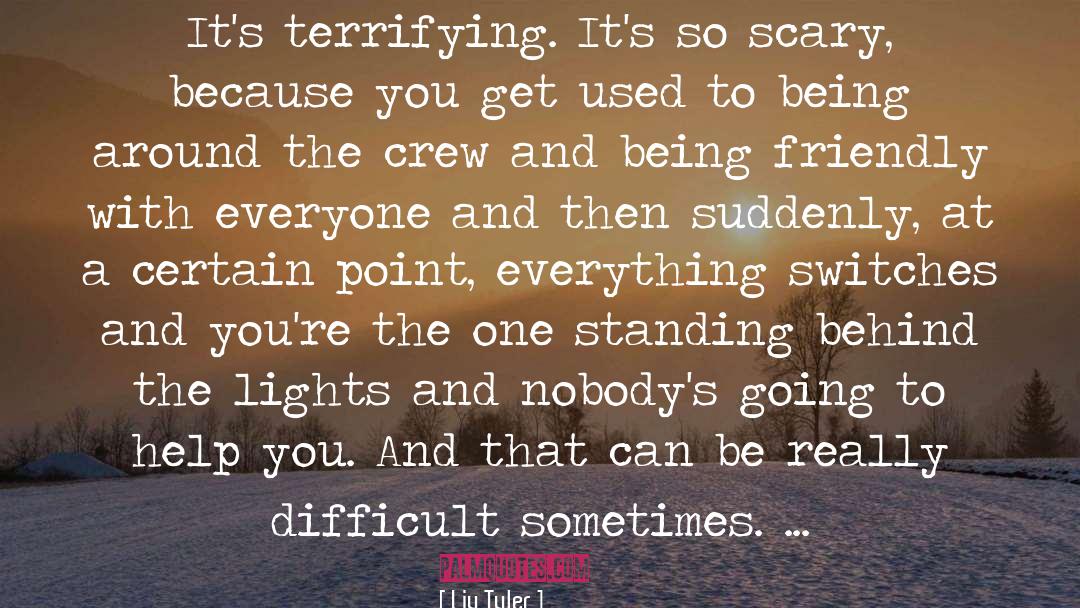 Liv Tyler Quotes: It's terrifying. It's so scary,