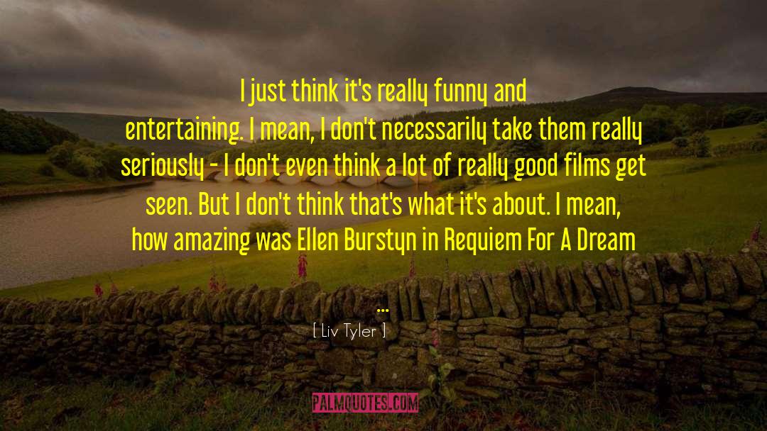 Liv Tyler Quotes: I just think it's really