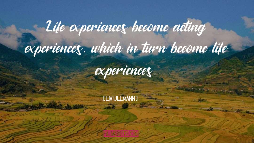 Liv Ullmann Quotes: Life experiences become acting experiences,