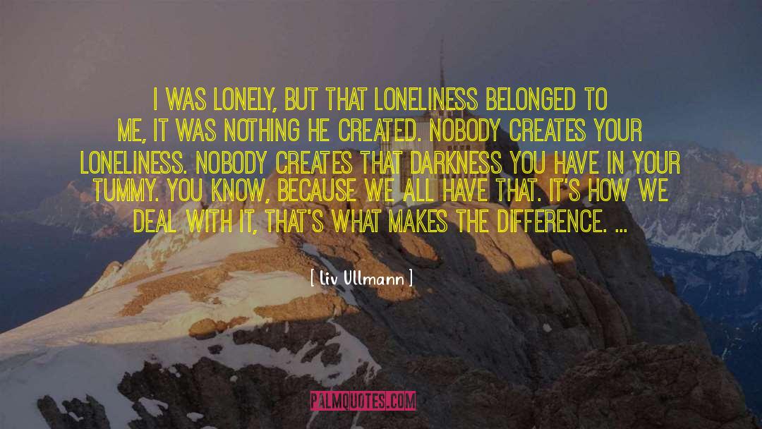 Liv Ullmann Quotes: I was lonely, but that