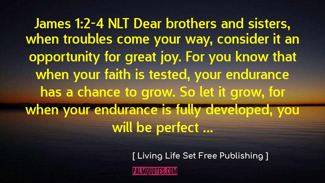 Living Life Set Free Publishing Quotes: James 1:2-4 NLT Dear brothers