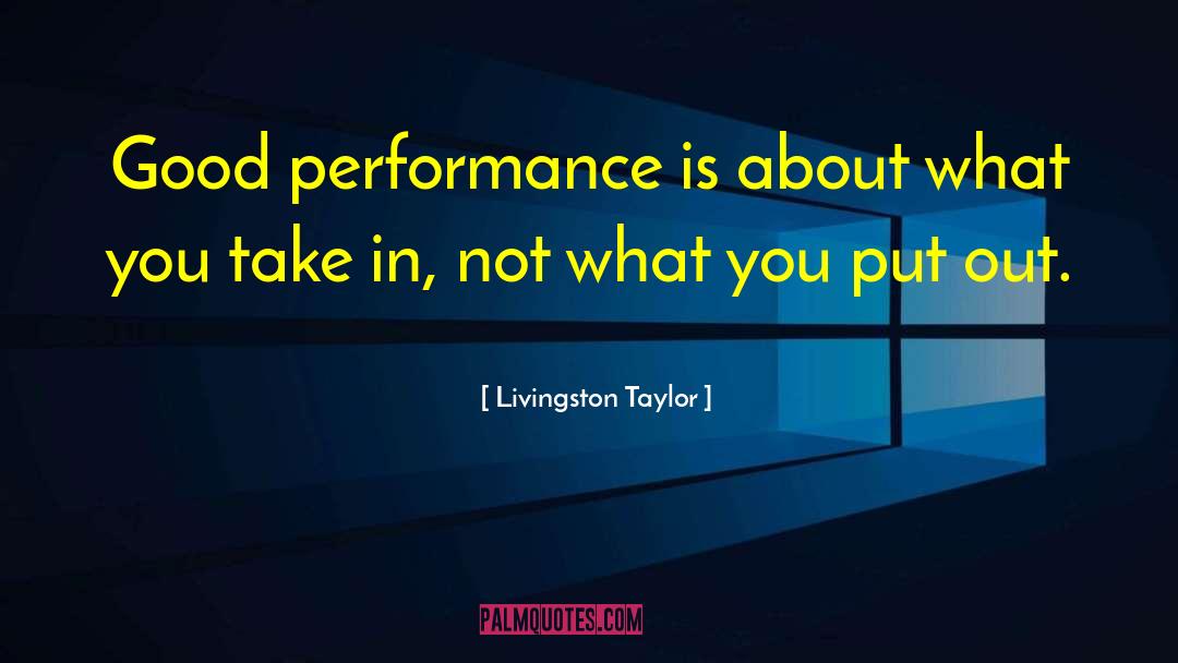 Livingston Taylor Quotes: Good performance is about what